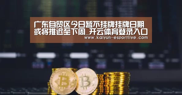 广东自贸区今日暂不挂牌挂牌日期或将推迟至下周_开云体育登录入口(图1) 开云体育娱乐平台