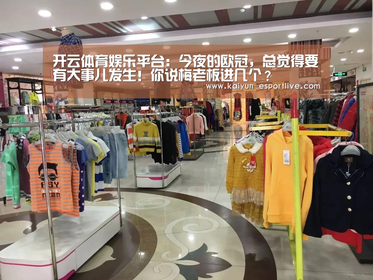 开云体育娱乐平台:今夜的欧冠,总觉得要有大事儿发生!你说梅老板进几个?(图2) 开云体育娱乐平台