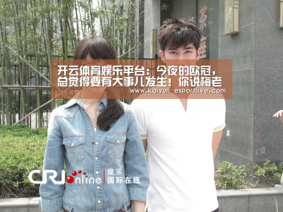 开云体育娱乐平台:今夜的欧冠,总觉得要有大事儿发生!你说梅老板进几个?(图3) 开云体育娱乐平台