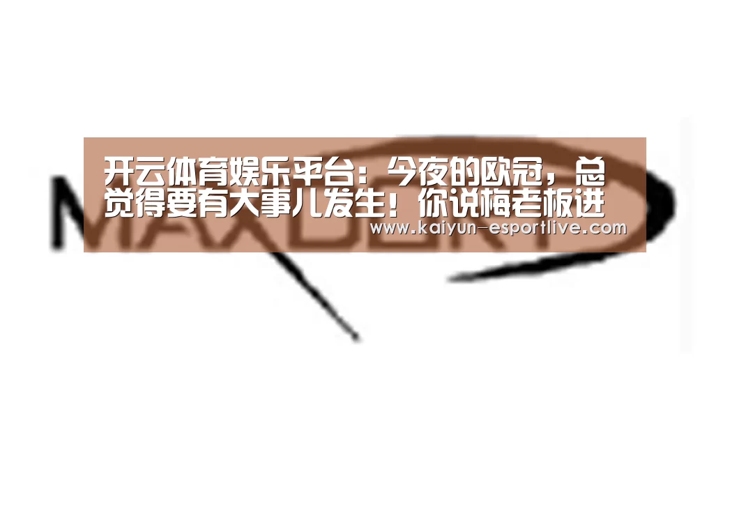 开云体育娱乐平台:今夜的欧冠,总觉得要有大事儿发生!你说梅老板进几个?(图4) 开云体育登录入口