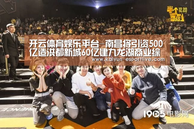 开云体育娱乐平台-南昌将引资500亿造洪都新城60亿建九龙湖商业综合体(图3) 开云体育登录入口